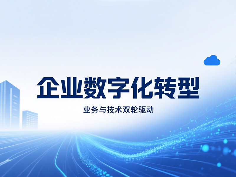 企业数字化转型的核心是业务转型和技术转型的双轮驱动