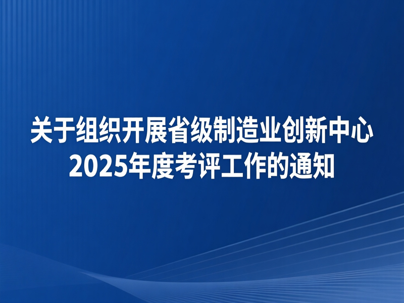 关于组织开展省级制造业创新中心2025年度考评工作的通知